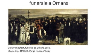 funerale a Ornans
Gustave Courbet, funerale ad Ornans, 1850,
olio su tela, 315X660, Parigi, museo d'Orsay
 