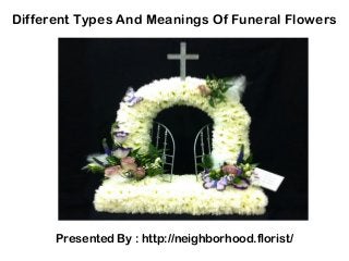 Different Types And Meanings Of Funeral Flowers
Presented By : http://neighborhood.florist/
 