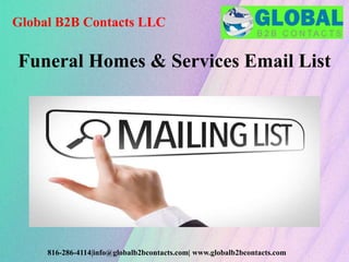 Global B2B Contacts LLC
816-286-4114|info@globalb2bcontacts.com| www.globalb2bcontacts.com
Funeral Homes & Services Email List
 