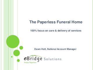 The Paperless Funeral Home
100% focus on care & delivery of services
Dawn Hott, National Account Manager
 