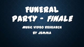 FUNERAL
PARTY - FINALE
Music Video Research
By Jemma

 