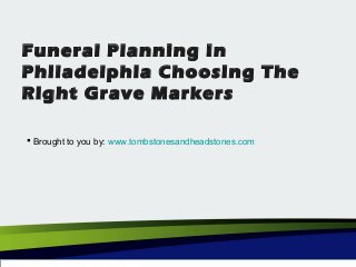 Funeral Planning In
Philadelphia Choosing The
Right Grave Markers
 Brought to you by: www.tombstonesandheadstones.com
 