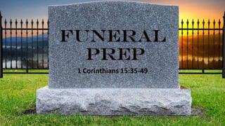 Funeral
Prep
1 Corinthians 15:35-49
 
