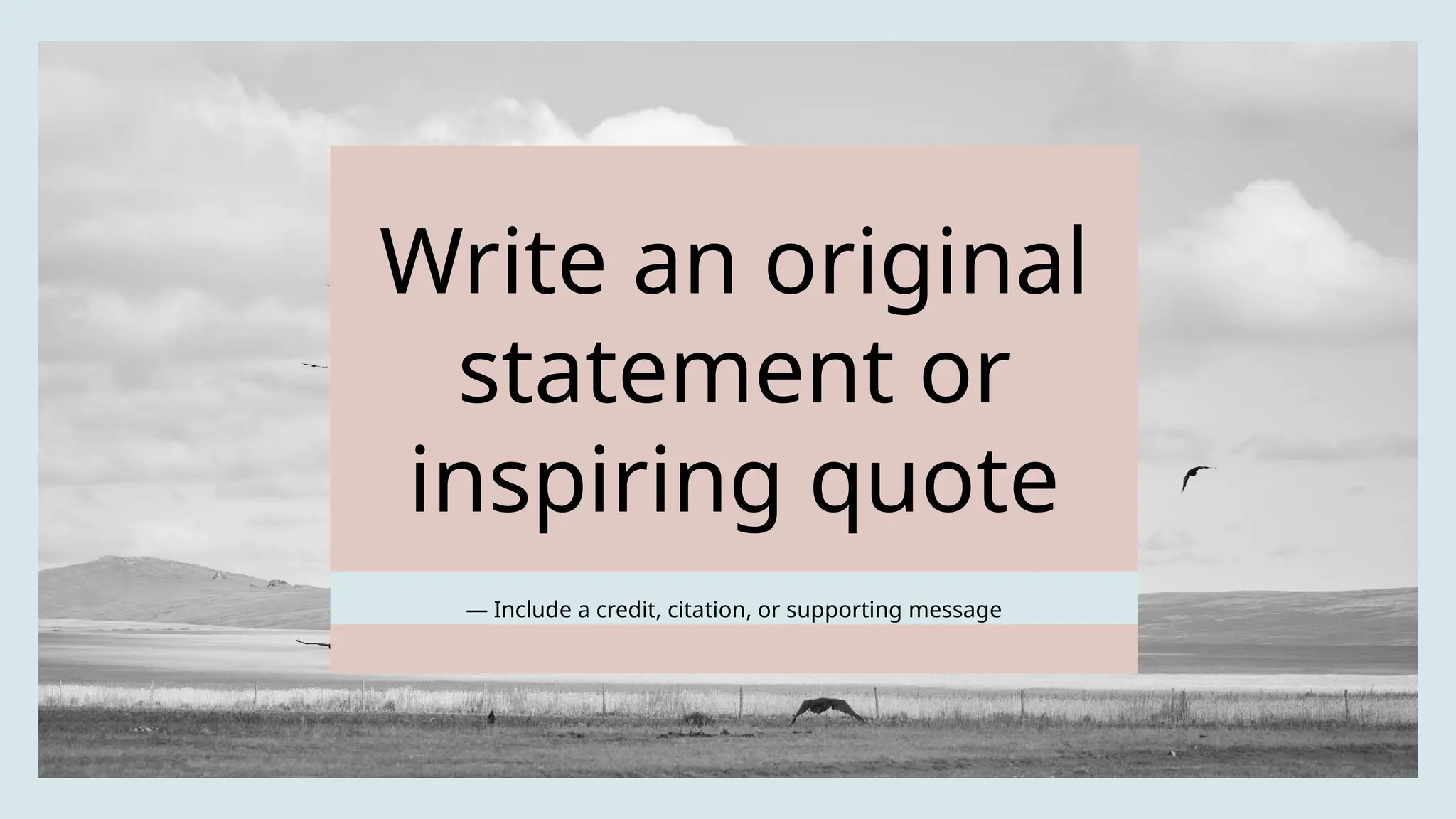 Write an original
statement or
inspiring quote
— Include a credit, citation, or supporting message
 