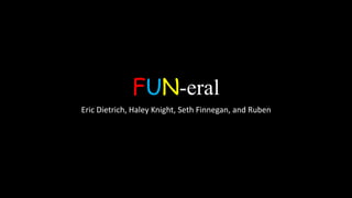 FUN-eral
Eric Dietrich, Haley Knight, Seth Finnegan, and Ruben
 