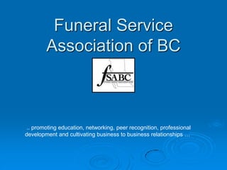 Funeral Service
        Association of BC



 .. promoting education, networking, peer recognition, professional
development and cultivating business to business relationships …
 