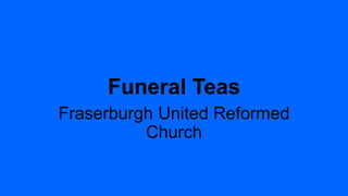 Funeral Teas
Fraserburgh United Reformed
Church
 