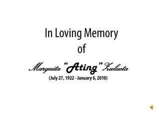 In Loving Memory of  Marquita“Ating”Zulueta (July 27, 1922 - January 6, 2010) 
