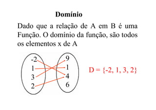 Domínio
Dado que a relação de A em B é uma
Função. O domínio da função, são todos
os elementos x de A

    -2         9
    1          1      D = {-2, 1, 3, 2}
    3          4
    2          6
 