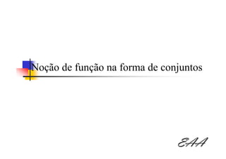 Noção de função na forma de conjuntos




                               EAA
 