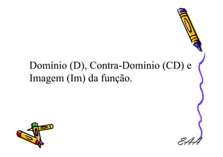 Domínio (D), Contra-Domínio (CD) e
Imagem (Im) da função.




                              EAA
 