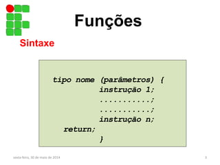 Funções
tipo nome (parâmetros) {
instrução 1;
...........;
...........;
instrução n;
return;
}
Sintaxe
sexta-feira, 30 de maio de 2014 3
 