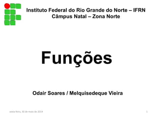 Instituto Federal do Rio Grande do Norte – IFRN
Câmpus Natal – Zona Norte
sexta-feira, 30 de maio de 2014 1
Funções
Odair Soares / Melquisedeque Vieira
 