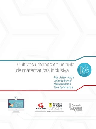 Cultivos urbanos en un aula
de matemáticas inclusiva
Por: Jaison Ariza
Jeimmy Bernal
Maria Rubiano
Yina Salamanca
Compartir
Saberes
Compartir
Saberes
 