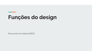 Funções do design
De acordo com Löbach (2001)
 
