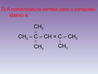 2) A nomenclatura correta para o composto  abaixo é: CH 3  – C – CH = C – CH 3 CH 3 CH 3 CH 3 