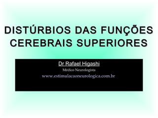 DISTÚRBIOS DAS FUNÇÕES CEREBRAIS SUPERIORES Dr Rafael Higashi Médico Neurologista www.estimulacaoneurologica.com.br   