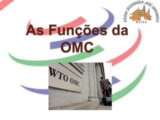 As Funções da
    OMC
 
