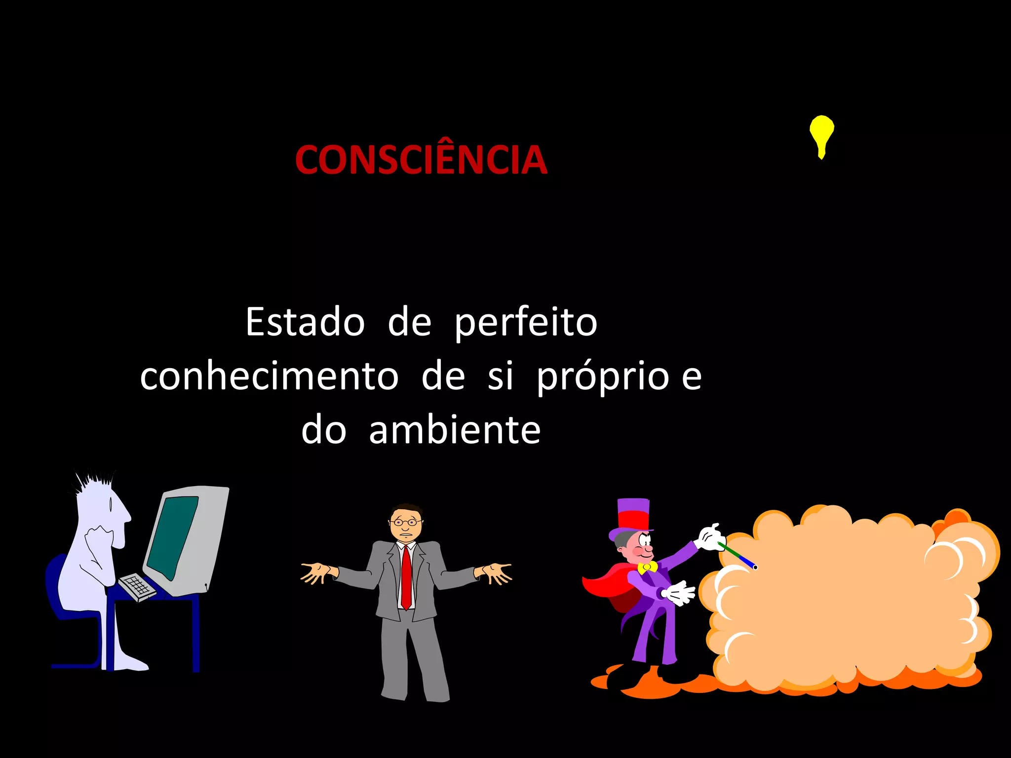 CONSCIÊNCIA 
Estado de perfeito 
conhecimento de si próprio e 
do ambiente 
 