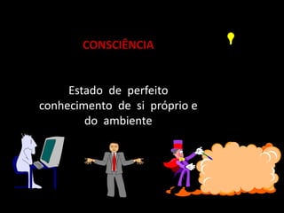CONSCIÊNCIA 
Estado de perfeito 
conhecimento de si próprio e 
do ambiente 
 