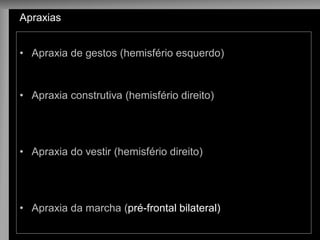 •Apraxia de gestos (hemisfério esquerdo) 
•Apraxia construtiva (hemisfério direito) 
•Apraxia do vestir (hemisfério direito) 
•Apraxia da marcha (pré-frontal bilateral) 
Apraxias  