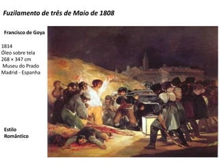 Fuzilamento de três de Maio de 1808
Estilo
Romântico
1814
Óleo sobre tela
268 × 347 cm
Museu do Prado
Madrid - Espanha
Francisco de Goya
 