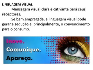 LINGUAGEM VISUAL
Mensagem visual clara e cativante para seus
receptores.
Se bem empregada, a linguagem visual pode
gerar a sedução e, principalmente, o convencimento
para o consumo.
 