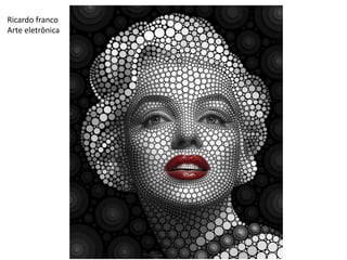 Ricardo franco
Arte eletrônica
 