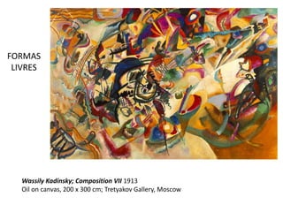 FORMAS
LIVRES
Wassily Kadinsky; Composition VII 1913
Oil on canvas, 200 x 300 cm; Tretyakov Gallery, Moscow
 