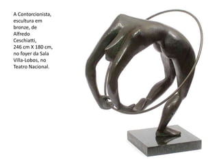 A Contorcionista,
escultura em
bronze, de
Alfredo
Ceschiatti,
246 cm X 180 cm,
no foyer da Sala
Villa-Lobos, no
Teatro Nacional.
 