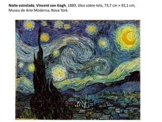 Noite estrelada, Vincent van Gogh, 1889, óleo sobre tela, 73,7 cm × 92,1 cm,
Museu de Arte Moderna, Nova York.
 