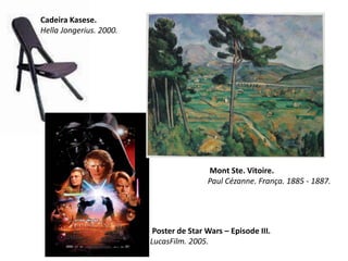 Cadeira Kasese.
Hella Jongerius. 2000.
Poster de Star Wars – Episode III.
LucasFilm. 2005.
Mont Ste. Vitoire.
Paul Cézanne. França. 1885 - 1887.
 