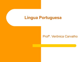Língua Portuguesa Profª. Verônica Carvalho 