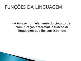    A ênfase num elemento do circuito de
     comunicação determina a função de
       linguagem que lhe corresponde:
 