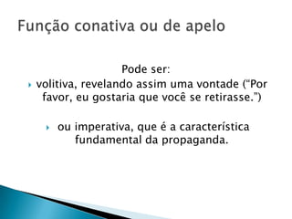 Pode ser:
   volitiva, revelando assim uma vontade (“Por
     favor, eu gostaria que você se retirasse.”)

        ou imperativa, que é a característica
            fundamental da propaganda.
 