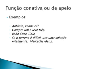    Exemplos:

    ◦   Antônio, venha cá!
    ◦   Compre um e leve três.
    ◦   Beba Coca-Cola.
    ◦   Se o terreno é difícil, use uma solução
        inteligente: Mercedes-Benz.
 