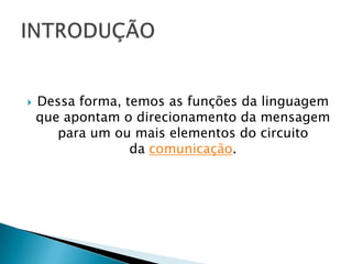    Dessa forma, temos as funções da linguagem
    que apontam o direcionamento da mensagem
       para um ou mais elementos do circuito
                  da comunicação.
 