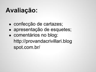 Avaliação:
● confecção de cartazes;
● apresentação de esquetes;
● comentários no blog:
http://provandacrivillari.blog
spot.com.br/
 