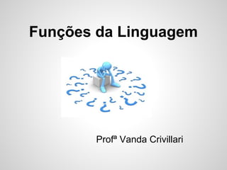 Funções da Linguagem
Profª Vanda Crivillari
 