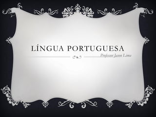 LÍNGUA PORTUGUESA
Professor Jason Lima
 
