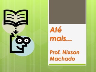 Até
mais...
Prof. Nixson
Machado
 