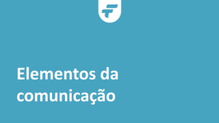 Elementos da
comunicação
 