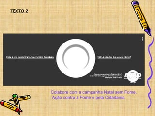 Colabore com a campanha Natal sem Fome.
Ação contra a Fome e pela Cidadania.
TEXTO 2
 
