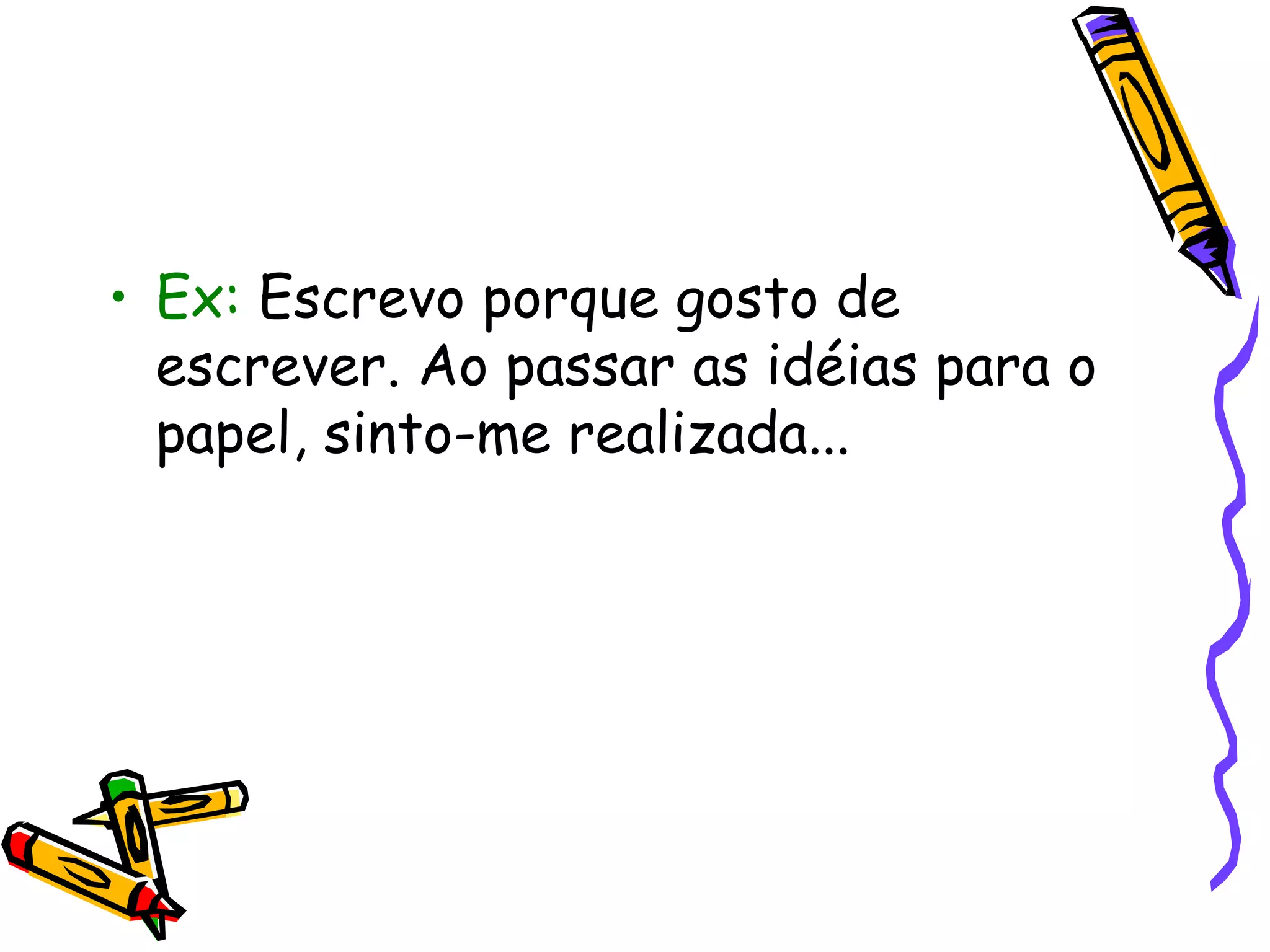 • Ex: Escrevo porque gosto de
escrever. Ao passar as idéias para o
papel, sinto-me realizada...
 