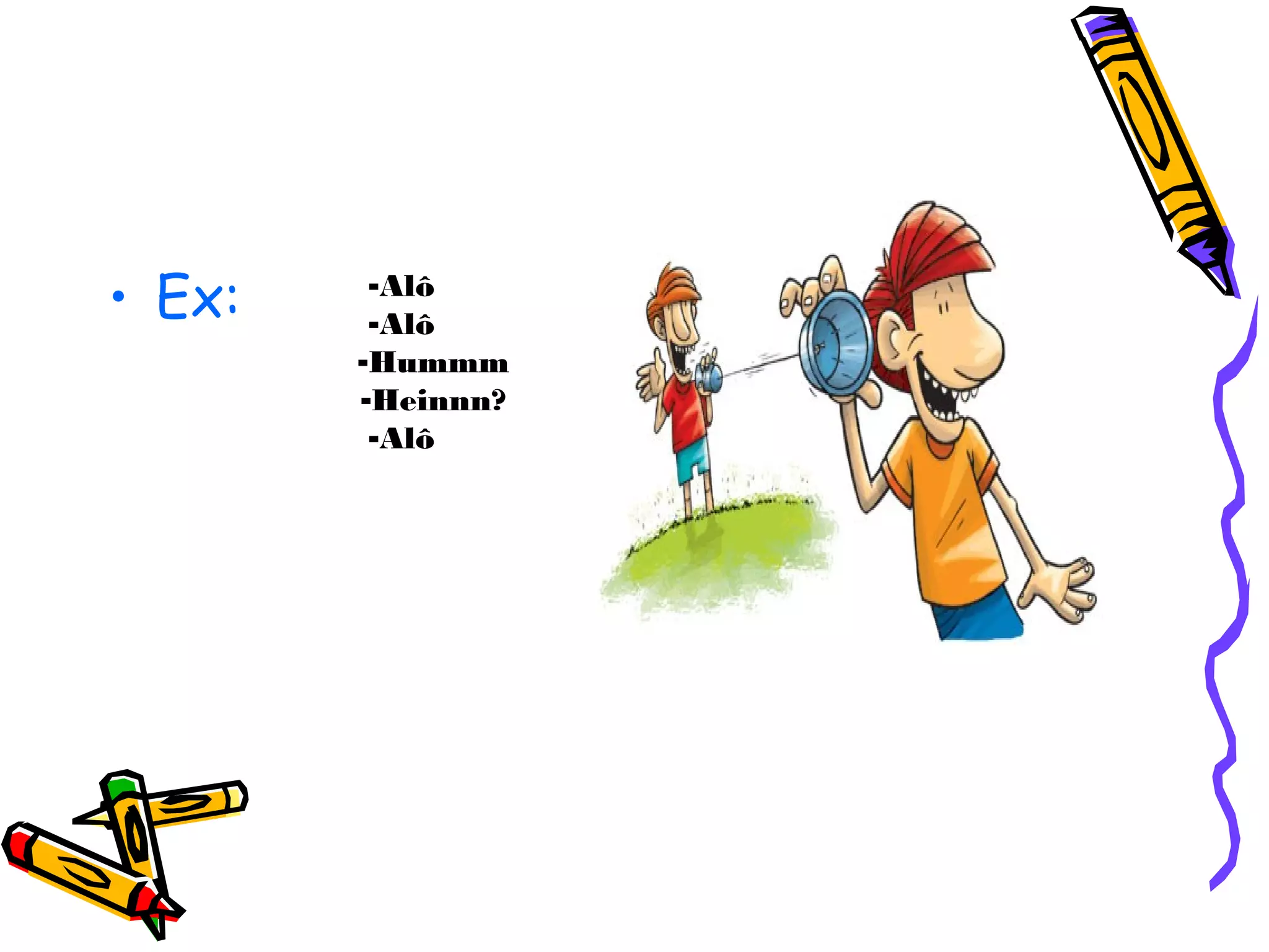 • Ex: -Alô
-Alô
-Hummm
-Heinnn?
-Alô
 