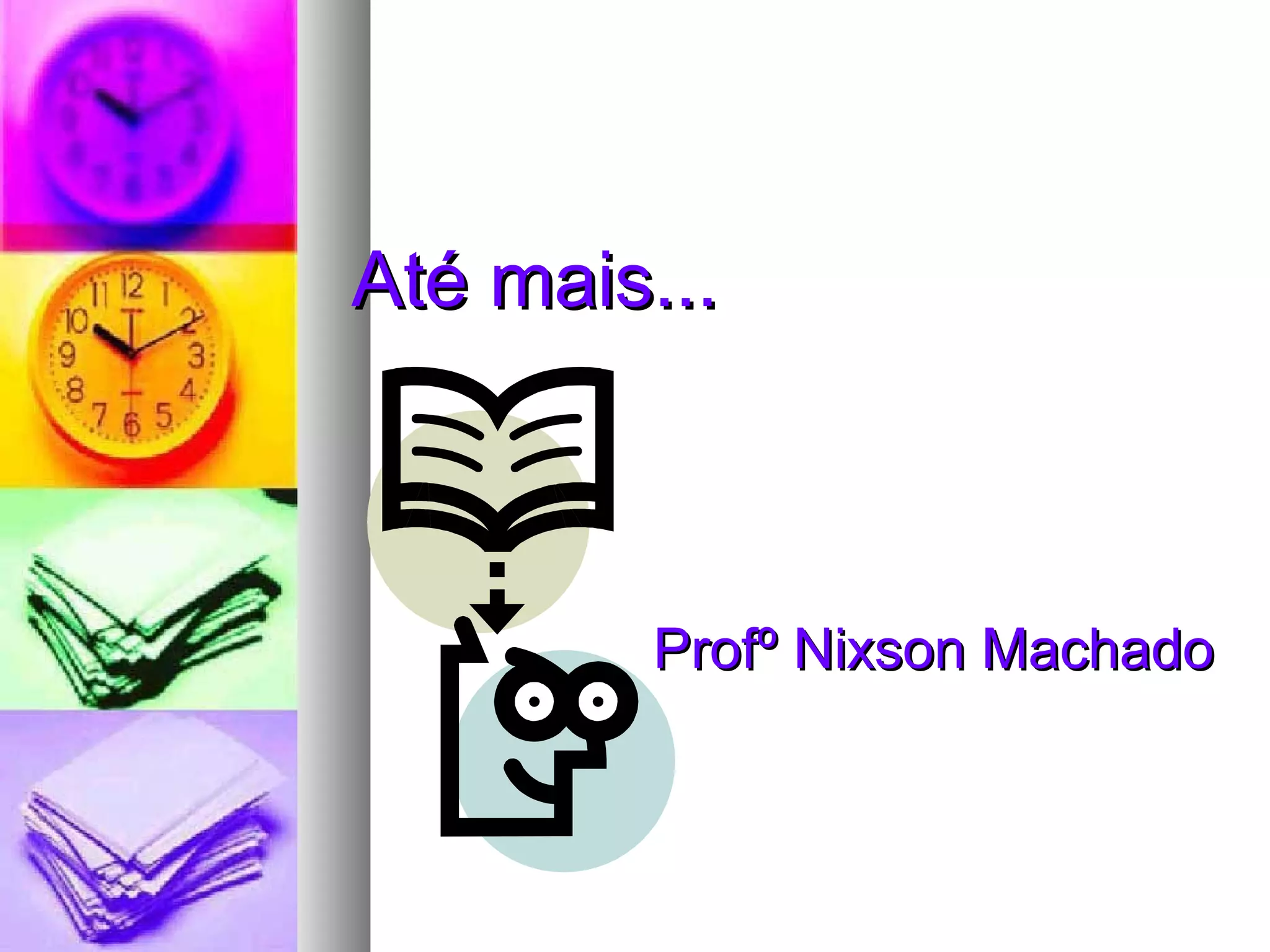 Até mais...Até mais...
Profº Nixson MachadoProfº Nixson Machado
 