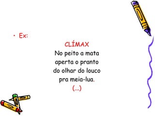 • Ex:
CLÍMAX
No peito a mata
aperta o pranto
do olhar do louco
pra meia-lua.
(...)
 