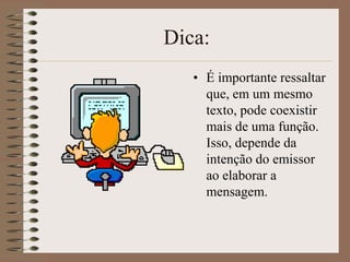 Dica:
• É importante ressaltar
que, em um mesmo
texto, pode coexistir
mais de uma função.
Isso, depende da
intenção do emissor
ao elaborar a
mensagem.

 