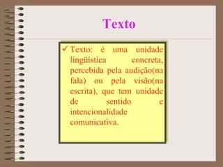 Texto
 Texto: é uma unidade
lingüística
concreta,
percebida pela audição(na
fala) ou pela visão(na
escrita), que tem unidade
de
sentido
e
intencionalidade
comunicativa.

 