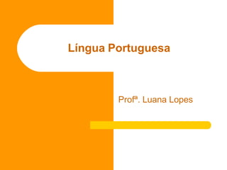 Língua Portuguesa
Profª. Luana Lopes
 